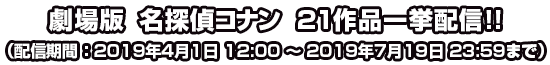 劇場版 名探偵コナン 21作品 一挙配信!!(配信期間 2019年4月1日12:00~2019年7月19日23:59)