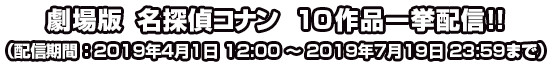 劇場版 名探偵コナン 10作品 一挙配信!!(配信期間 2019年4月1日12:00~2019年7月19日23:59)