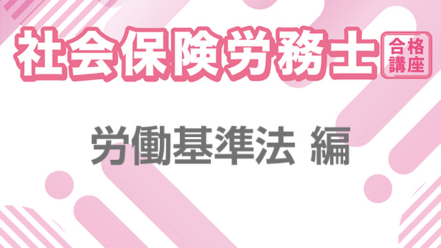 社会保険労務士合格講座：労働基準法 編