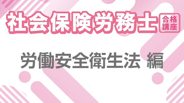 社会保険労務士合格講座：労働安全衛生法 編