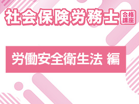 社会保険労務士合格講座：労働安全衛生法 編