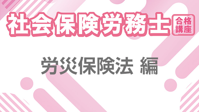 社会保険労務士合格講座：労災保険法 編