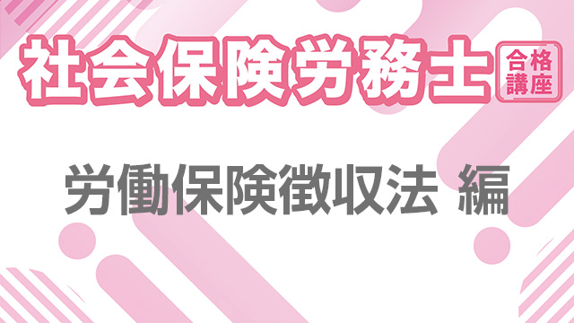 社会保険労務士合格講座：労働保険徴収法 編