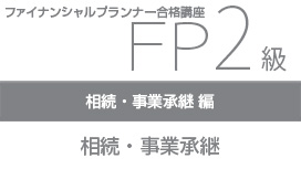 【10/28 NEW】（全3話）<br>FP2級合格講座：相続・事業承継編