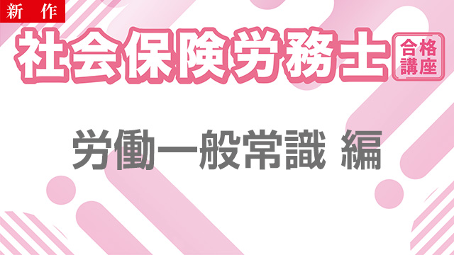 【11/11 NEW】（全3話）<br>社会保険労務士合格講座：労働一般常識 編