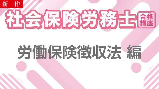 【11/11 NEW】（全2話）<br>社会保険労務士合格講座：労働保険徴収法 編