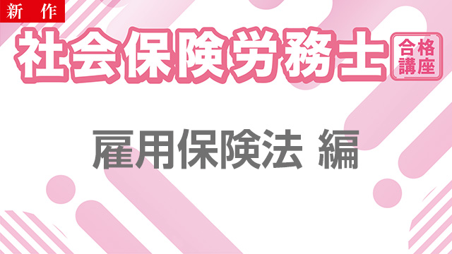 【11/11 NEW】（全3話）<br>社会保険労務士合格講座：雇用保険法 編