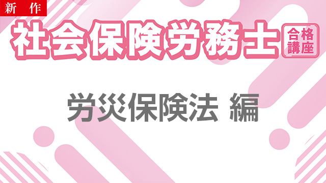 【11/11 NEW】（全3話）<br>社会保険労務士合格講座：労災保険法 編