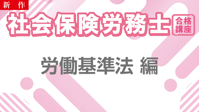 【11/11 NEW】（全4話）<br>社会保険労務士合格講座：労働基準法 編