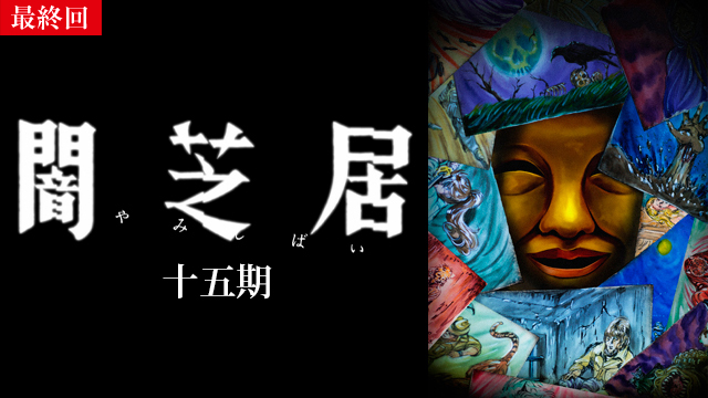 【10/16 最終話UP】（第13話）<br>闇芝居 十五期