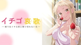 【5/21 UP】（全12話連結版）<br>イチゴ哀歌～雑で生イキな妹と割り切れない兄～【オンエア版】