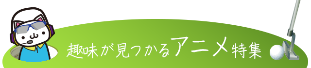 趣味が見つかるアニメ特集